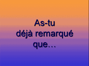 as tu déja remarké ke ...